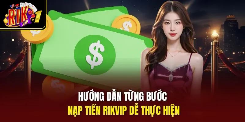 Hướng dẫn từng bước nạp tiền Rikvip dễ thực hiện