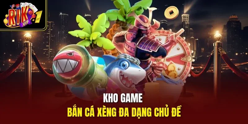 Kho game bắn cá xèng đa dạng chủ đề