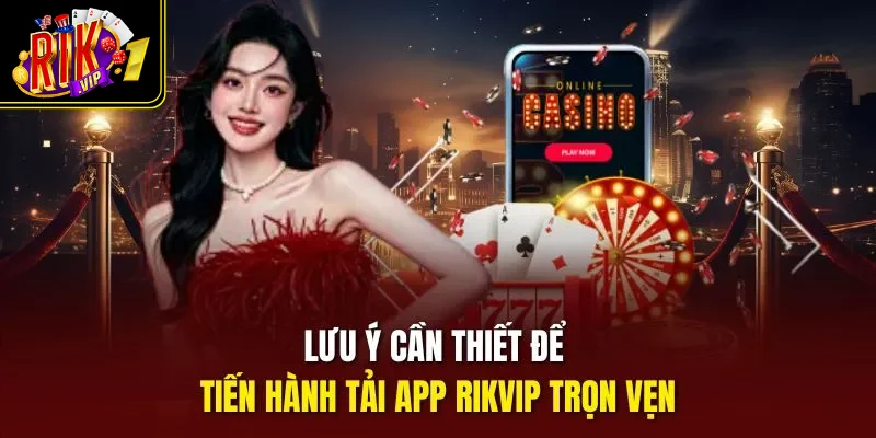 Lưu ý cần thiết để tiến hành tải app Rikvip trọn vẹn